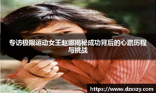 专访极限运动女王赵娜揭秘成功背后的心路历程与挑战